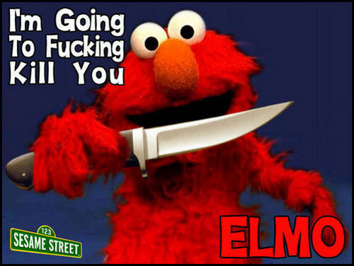 Elmo wants to fucking kill you